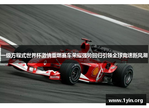 一级方程式世界杯激情重燃赛车荣耀强势回归引领全球竞速新风潮
