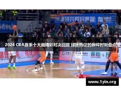 2024 CBA赛季十大最精彩对决回顾 球迷热议的巅峰时刻盘点