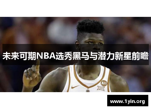 未来可期NBA选秀黑马与潜力新星前瞻